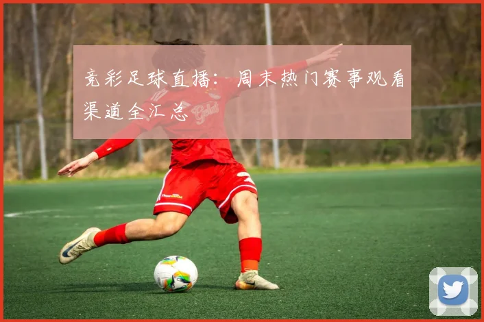 竞彩足球直播:周末热门赛事观看渠道全汇总