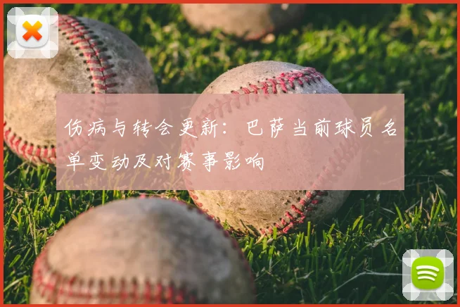 伤病与转会更新：巴萨当前球员名单变动及对赛事影响