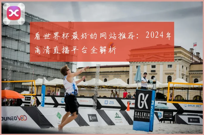 看世界杯最好的网站推荐：2024年高清直播平台全解析