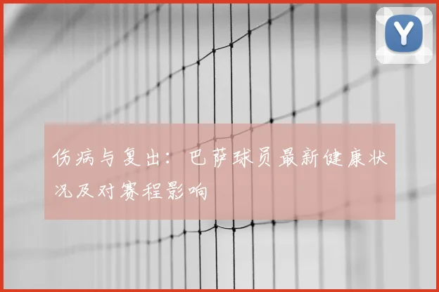 伤病与复出：巴萨球员最新健康状况及对赛程影响