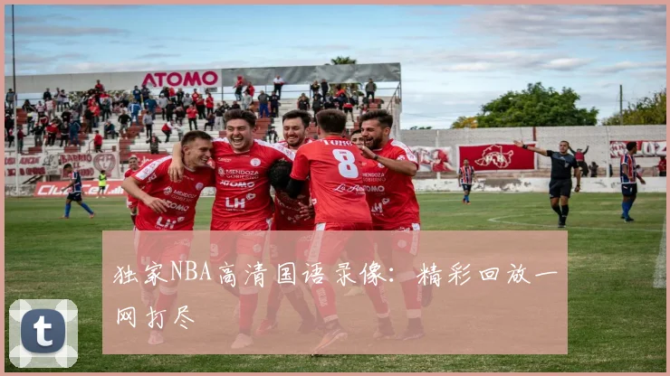 独家NBA高清国语录像：精彩回放一网打尽